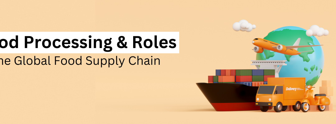 The Intricacies of Food Processing and Its Role in the Global Food Supply Chain